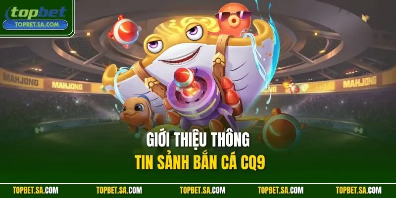 Giới thiệu thông tin sảnh bắn cá CQ9