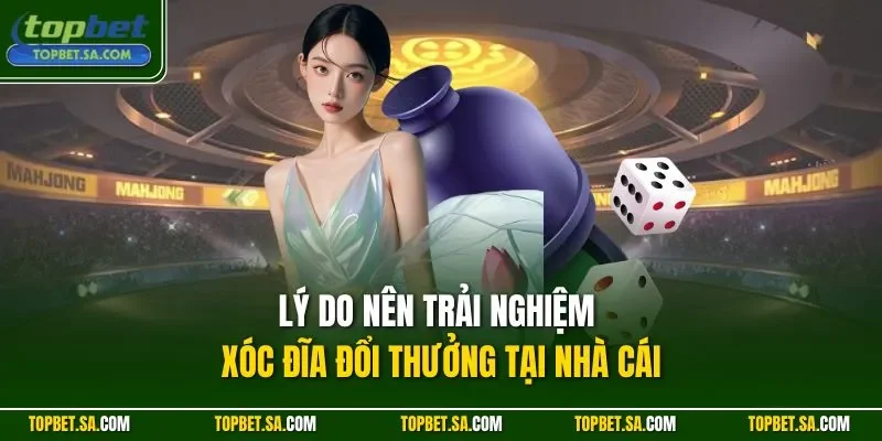Lý do nên trải nghiệm xóc đĩa đổi thưởng tại nhà cái