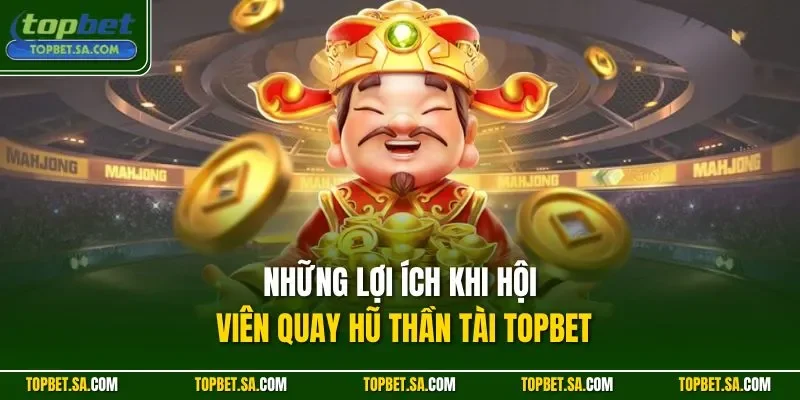 Những lợi ích khi hội viên quay hũ Thần Tài Topbet